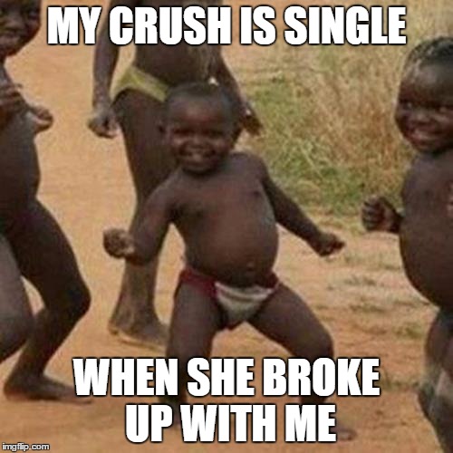 Third World Success Kid Meme | MY CRUSH IS SINGLE; WHEN SHE BROKE UP WITH ME | image tagged in memes,third world success kid | made w/ Imgflip meme maker