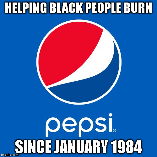 Pepsi | HELPING BLACK PEOPLE BURN; SINCE JANUARY 1984 | image tagged in pepsi | made w/ Imgflip meme maker
