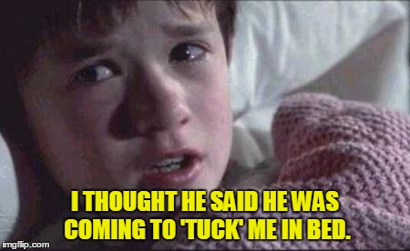 I See Dead People Meme | I THOUGHT HE SAID HE WAS COMING TO 'TUCK' ME IN BED. | image tagged in memes,i see dead people | made w/ Imgflip meme maker