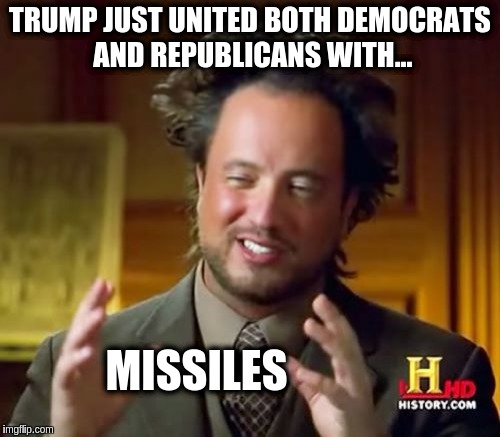 Ancient Aliens | TRUMP JUST UNITED BOTH DEMOCRATS AND REPUBLICANS WITH... MISSILES | image tagged in memes,ancient aliens | made w/ Imgflip meme maker