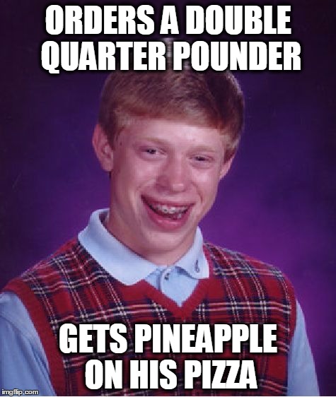 Bad Luck Brian | ORDERS A DOUBLE QUARTER POUNDER; GETS PINEAPPLE ON HIS PIZZA | image tagged in memes,bad luck brian | made w/ Imgflip meme maker