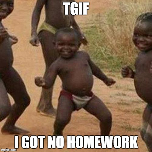 Third World Success Kid | TGIF; I GOT NO HOMEWORK | image tagged in memes,third world success kid | made w/ Imgflip meme maker