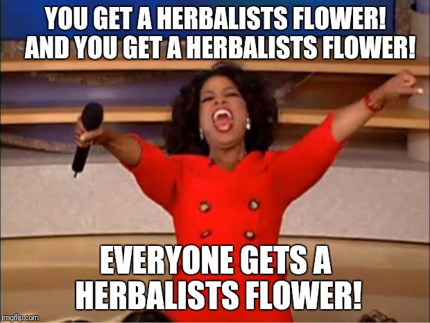 Oprah You Get A Meme | YOU GET A HERBALISTS FLOWER!  AND YOU GET A HERBALISTS FLOWER! EVERYONE GETS A HERBALISTS FLOWER! | image tagged in memes,oprah you get a | made w/ Imgflip meme maker