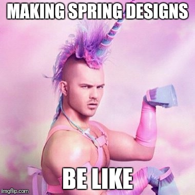 Unicorn MAN Meme | MAKING SPRING DESIGNS; BE LIKE | image tagged in memes,unicorn man | made w/ Imgflip meme maker