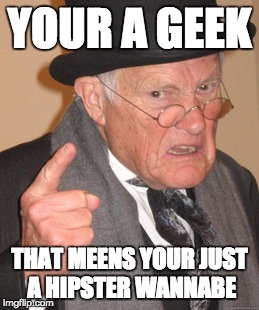 Back In My Day Meme |  YOUR A GEEK; THAT MEENS YOUR JUST A HIPSTER WANNABE | image tagged in memes,back in my day | made w/ Imgflip meme maker