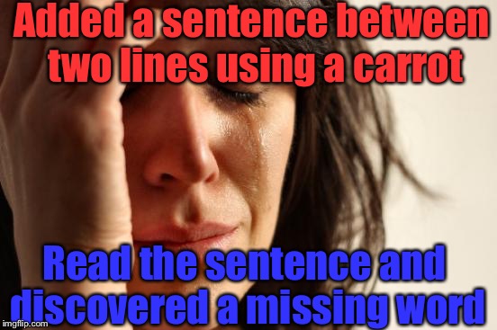 Relatable Moments | Added a sentence between two lines using a carrot; Read the sentence and discovered a missing word | image tagged in memes,first world problems,relatable,carrot,sentence | made w/ Imgflip meme maker