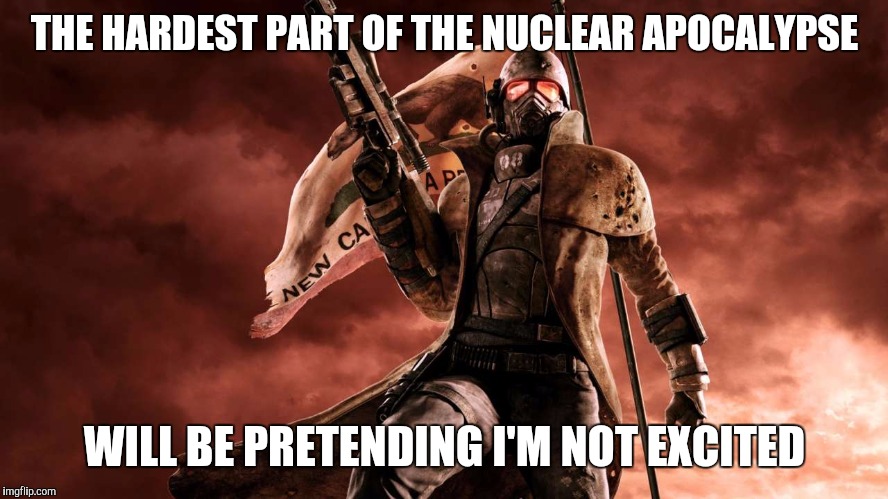 THE HARDEST PART OF THE NUCLEAR APOCALYPSE; WILL BE PRETENDING I'M NOT EXCITED | image tagged in new vegas | made w/ Imgflip meme maker