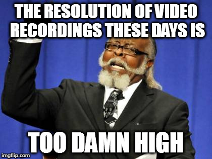 Isn't 480p or 720p Good Enough? Now We Have To Deal With 2160p Videos. | THE RESOLUTION OF VIDEO RECORDINGS THESE DAYS IS; TOO DAMN HIGH | image tagged in memes,too damn high,video resolution,hd,4k | made w/ Imgflip meme maker