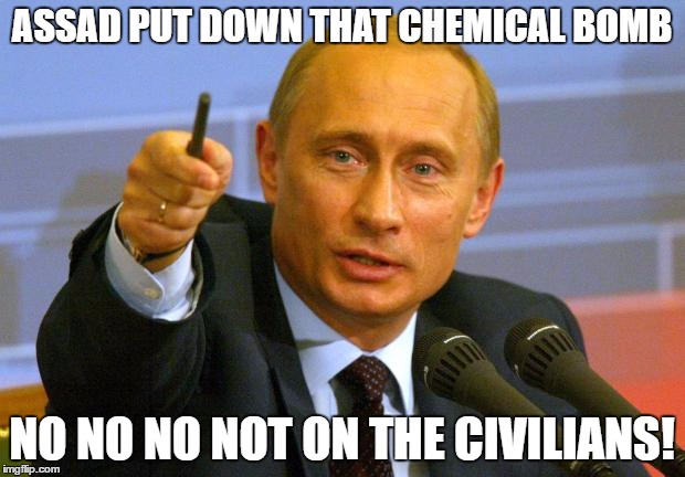 Good Guy Putin | ASSAD PUT DOWN THAT CHEMICAL BOMB; NO NO NO NOT ON THE CIVILIANS! | image tagged in memes,good guy putin | made w/ Imgflip meme maker