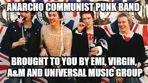 Capitalist Punk Bands  |  ANARCHO COMMUNIST PUNK BAND; BROUGHT TO YOU BY EMI, VIRGIN, A&M AND UNIVERSAL MUSIC GROUP | image tagged in communism,punk,anarchy,sex pistols | made w/ Imgflip meme maker