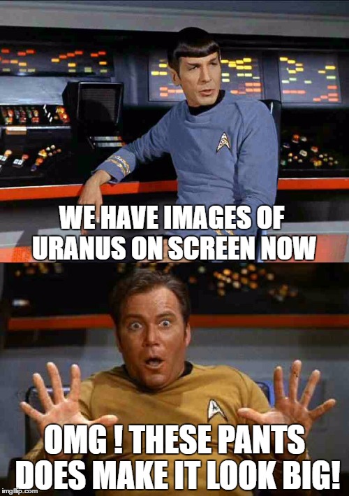 kirkthebest | WE HAVE IMAGES OF URANUS ON SCREEN NOW; OMG ! THESE PANTS DOES MAKE IT LOOK BIG! | image tagged in kirkthebest | made w/ Imgflip meme maker
