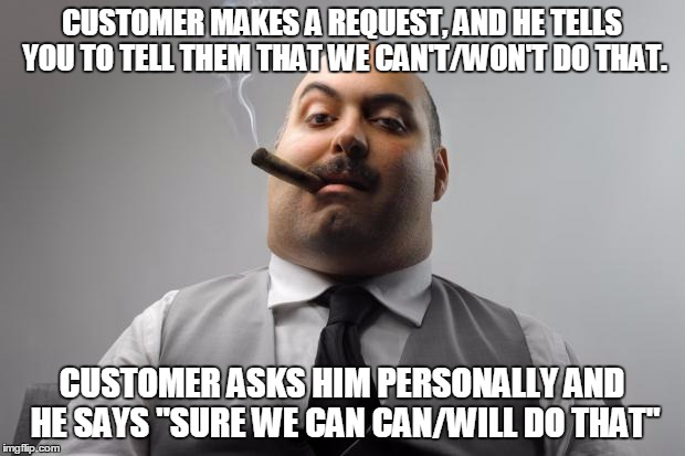 Scumbag Boss Meme | CUSTOMER MAKES A REQUEST, AND HE TELLS YOU TO TELL THEM THAT WE CAN'T/WON'T DO THAT. CUSTOMER ASKS HIM PERSONALLY AND HE SAYS "SURE WE CAN CAN/WILL DO THAT" | image tagged in memes,scumbag boss | made w/ Imgflip meme maker