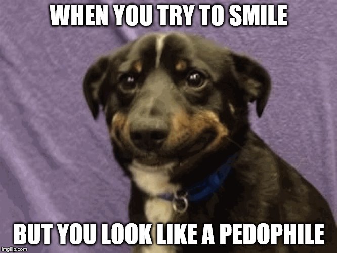 NOPE | WHEN YOU TRY TO SMILE; BUT YOU LOOK LIKE A PEDOPHILE | image tagged in memes | made w/ Imgflip meme maker