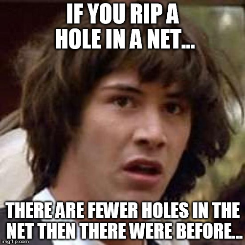 Conspiracy Keanu loves nets... | IF YOU RIP A HOLE IN A NET... THERE ARE FEWER HOLES IN THE NET THEN THERE WERE BEFORE... | image tagged in memes,conspiracy keanu | made w/ Imgflip meme maker