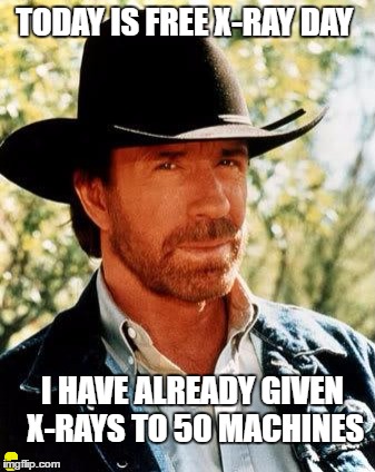 Chuck Norris Meme | TODAY IS FREE X-RAY DAY; I HAVE ALREADY GIVEN X-RAYS TO 50 MACHINES; C | image tagged in memes,chuck norris | made w/ Imgflip meme maker