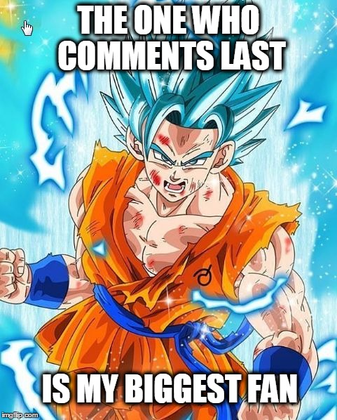 THE ONE WHO COMMENTS LAST; IS MY BIGGEST FAN | image tagged in goku | made w/ Imgflip meme maker