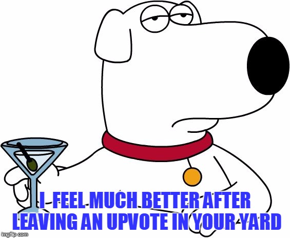 Family Guy Brian | I  FEEL MUCH BETTER AFTER LEAVING AN UPVOTE IN YOUR YARD | image tagged in family guy brian | made w/ Imgflip meme maker