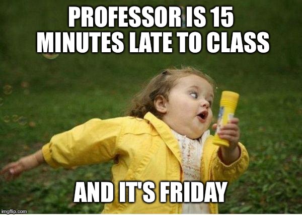 Chubby Bubbles Girl Meme | PROFESSOR IS 15 MINUTES LATE TO CLASS; AND IT'S FRIDAY | image tagged in memes,chubby bubbles girl | made w/ Imgflip meme maker