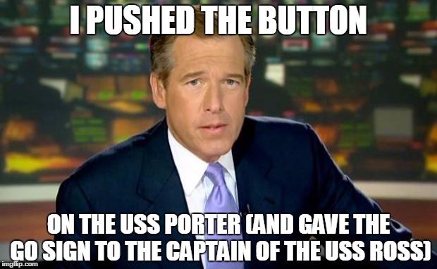 Brian Williams Was There | I PUSHED THE BUTTON; ON THE USS PORTER (AND GAVE THE GO SIGN TO THE CAPTAIN OF THE USS ROSS) | image tagged in memes,brian williams was there | made w/ Imgflip meme maker