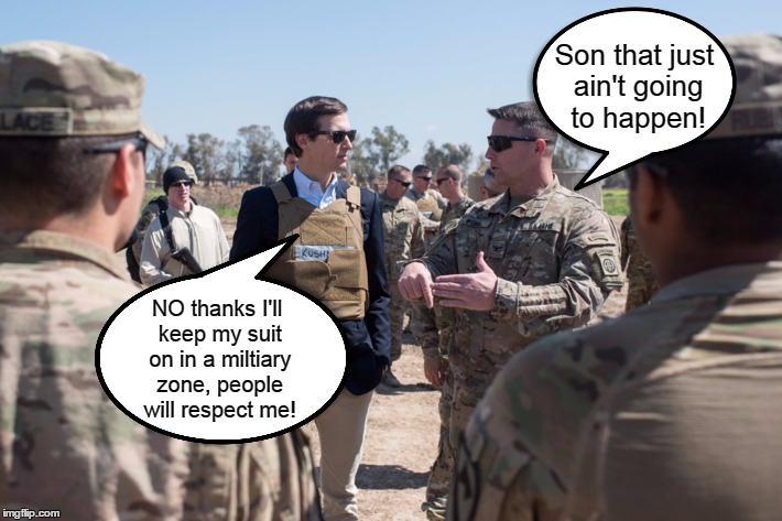 Kushner won't wear fatigues wears suit! | Son that just ain't going to happen! NO thanks I'll keep my suit on in a miltiary zone, people will respect me! | image tagged in funny,jared kushner,war games | made w/ Imgflip meme maker