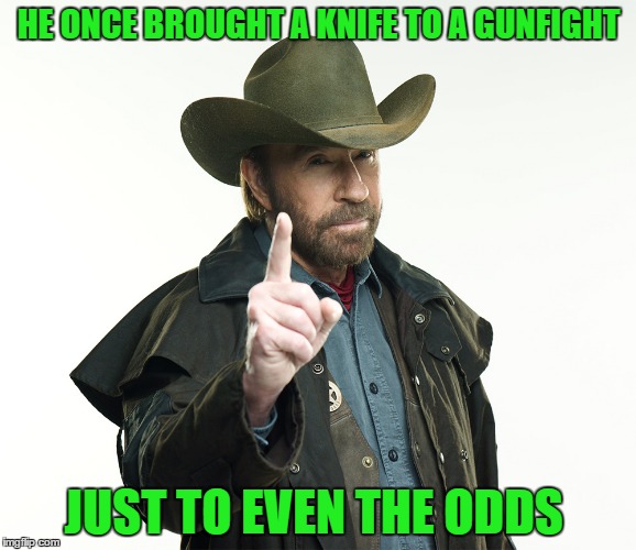 Bad ass | HE ONCE BROUGHT A KNIFE TO A GUNFIGHT; JUST TO EVEN THE ODDS | image tagged in chuck norris | made w/ Imgflip meme maker