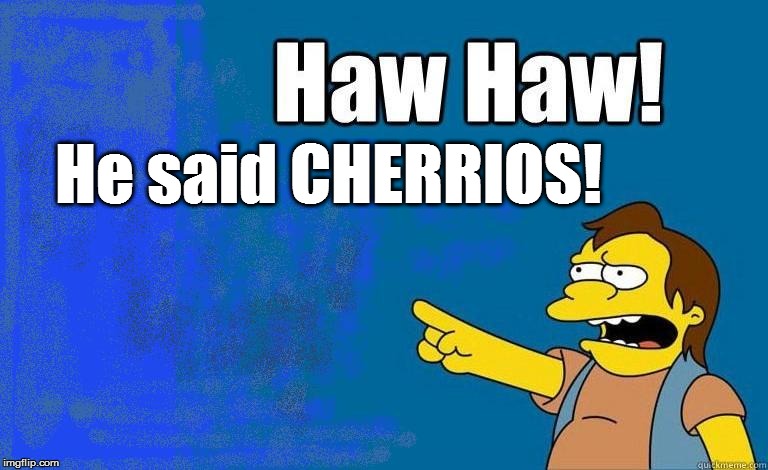 He said CHERRIOS! | made w/ Imgflip meme maker