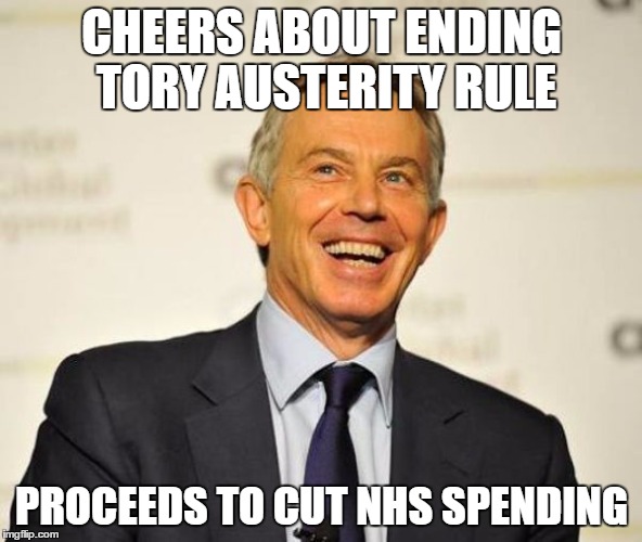 Tony Blair | CHEERS ABOUT ENDING TORY AUSTERITY RULE; PROCEEDS TO CUT NHS SPENDING | image tagged in tony blair | made w/ Imgflip meme maker