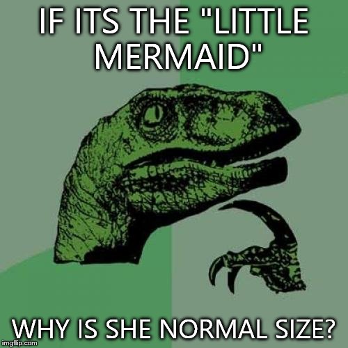 Philosoraptor Meme | IF ITS THE "LITTLE MERMAID"; WHY IS SHE NORMAL SIZE? | image tagged in memes,philosoraptor | made w/ Imgflip meme maker