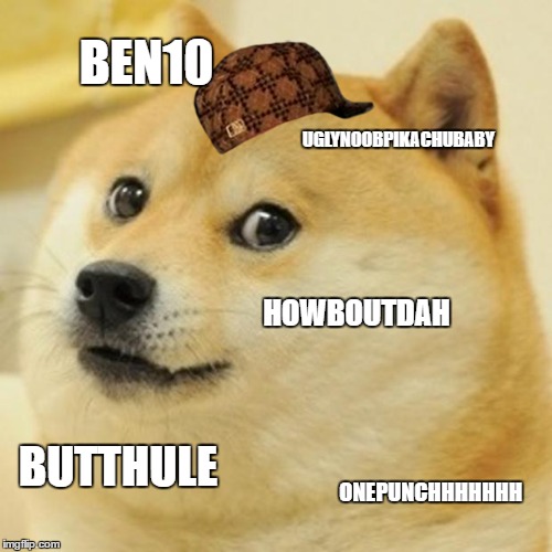 Doge Meme | BEN10; UGLYNOOBPIKACHUBABY; HOWBOUTDAH; BUTTHULE; ONEPUNCHHHHHHH | image tagged in memes,doge,scumbag | made w/ Imgflip meme maker