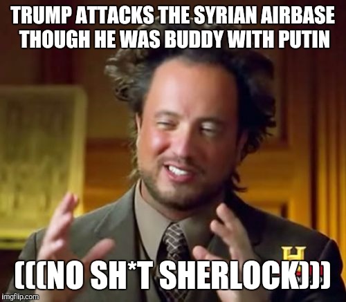 ((())) |  TRUMP ATTACKS THE SYRIAN AIRBASE THOUGH HE WAS BUDDY WITH PUTIN; (((NO SH*T SHERLOCK))) | image tagged in memes,ancient aliens,jews,sherlock,vladimir putin | made w/ Imgflip meme maker
