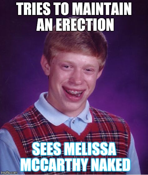 Bad Luck Brian Meme |  TRIES TO MAINTAIN AN ERECTION; SEES MELISSA MCCARTHY NAKED | image tagged in memes,bad luck brian | made w/ Imgflip meme maker