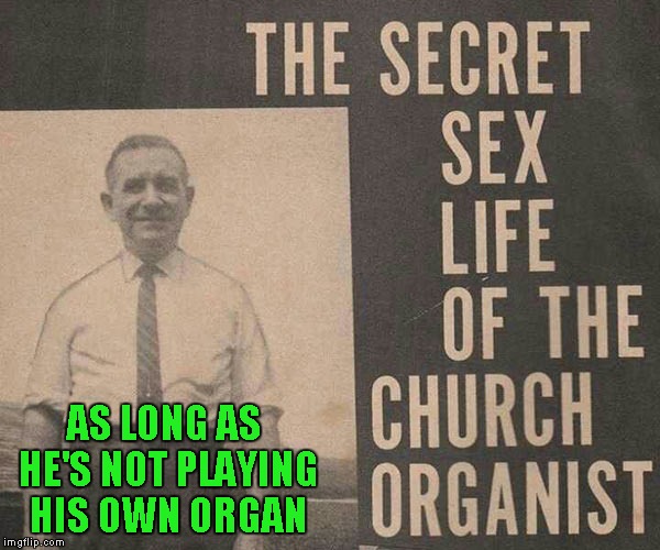 This would have been great for bad album art week...LOL | AS LONG AS HE'S NOT PLAYING HIS OWN ORGAN | image tagged in bad album art,memes,bad albums,funny,church organist,church | made w/ Imgflip meme maker