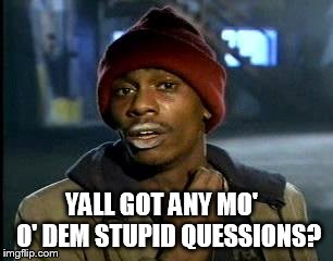 Y'all Got Any More Of That Meme | YALL GOT ANY MO'

 O' DEM STUPID QUESSIONS? | image tagged in memes,yall got any more of | made w/ Imgflip meme maker