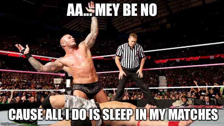 Randy Orton Victory | AA... MEY BE NO; CAUSE ALL I DO IS SLEEP IN MY MATCHES | image tagged in randy orton victory | made w/ Imgflip meme maker