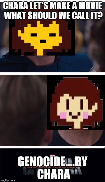 undertale civil war | CHARA LET'S MAKE A MOVIE WHAT SHOULD WE CALL IT? GENOCIDE....BY CHARA | image tagged in undertale civil war | made w/ Imgflip meme maker