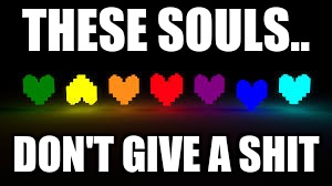Undertale.jpg | THESE SOULS.. DON'T GIVE A SHIT | image tagged in undertalejpg | made w/ Imgflip meme maker