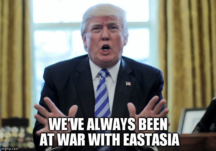 Our forces have won a glorious victory! | WE'VE ALWAYS BEEN AT WAR WITH EASTASIA | image tagged in trump,1984,war,peace,middle east,wag the dog | made w/ Imgflip meme maker