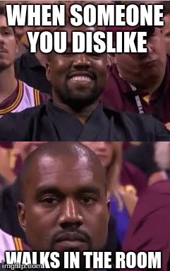 Kanye Smile Then Sad | WHEN SOMEONE YOU DISLIKE; WALKS IN THE ROOM | image tagged in kanye smile then sad | made w/ Imgflip meme maker