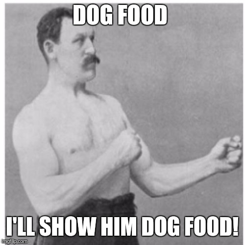 Movie one liner week | DOG FOOD; I'LL SHOW HIM DOG FOOD! | image tagged in memes,overly manly man | made w/ Imgflip meme maker