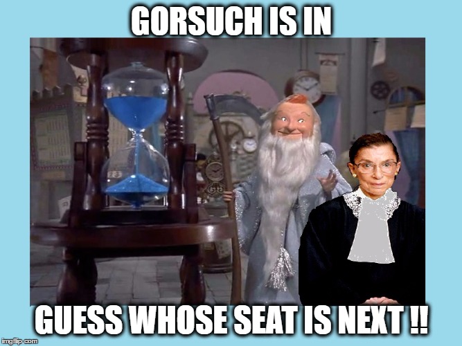 GINSBERG'S TIME IS NUMBERED | GORSUCH IS IN; GUESS WHOSE SEAT IS NEXT !! | image tagged in ginsberg's time is numbered | made w/ Imgflip meme maker