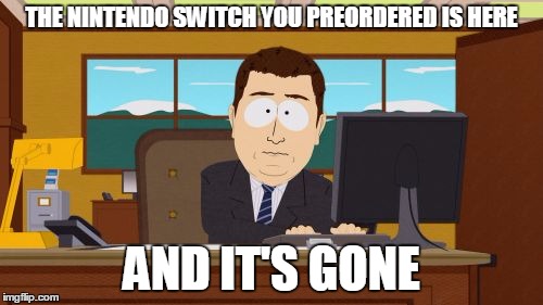Aaaaand Its Gone | THE NINTENDO SWITCH YOU PREORDERED IS HERE; AND IT'S GONE | image tagged in memes,aaaaand its gone | made w/ Imgflip meme maker