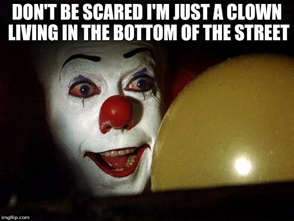 It clown | DON'T BE SCARED I'M JUST A CLOWN LIVING IN THE BOTTOM OF THE STREET | image tagged in it clown | made w/ Imgflip meme maker