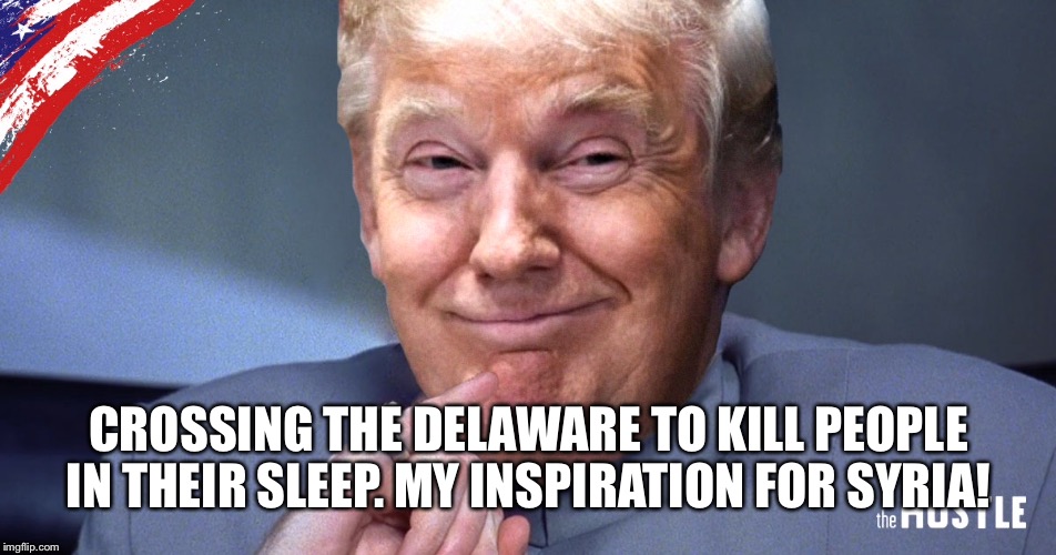 CROSSING THE DELAWARE TO KILL PEOPLE IN THEIR SLEEP. MY INSPIRATION FOR SYRIA! | made w/ Imgflip meme maker