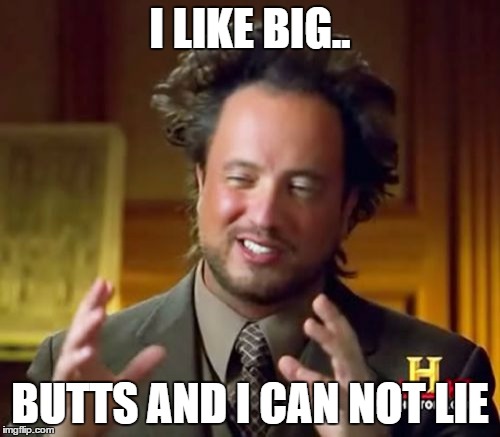 Ancient Aliens | I LIKE BIG.. BUTTS AND I CAN NOT LIE | image tagged in memes,ancient aliens | made w/ Imgflip meme maker