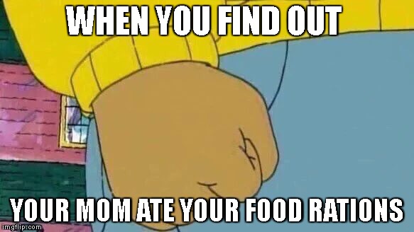Arthur Fist | WHEN YOU FIND OUT; YOUR MOM ATE YOUR FOOD RATIONS | image tagged in memes,arthur fist | made w/ Imgflip meme maker