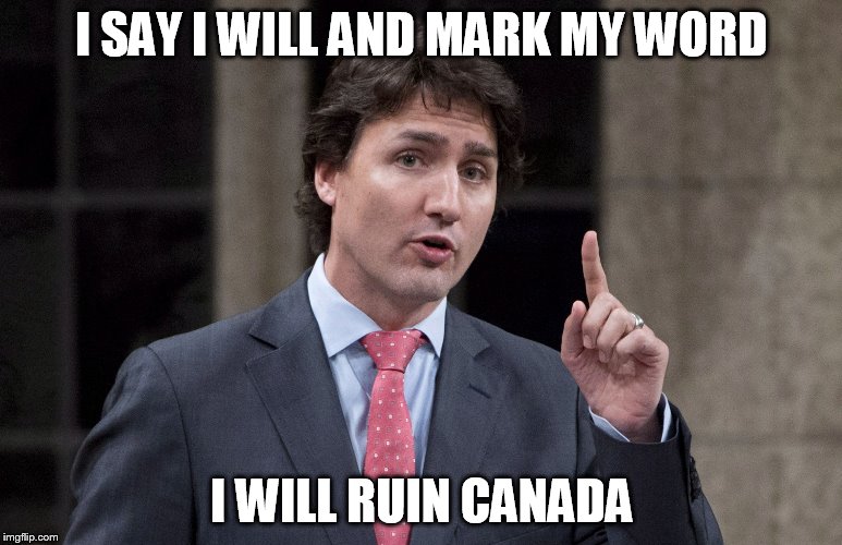 JustinTrudeauHowever | I SAY I WILL AND MARK MY WORD; I WILL RUIN CANADA | image tagged in justintrudeauhowever | made w/ Imgflip meme maker