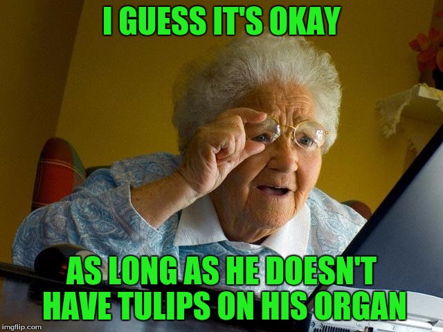 Grandma Finds The Internet Meme | I GUESS IT'S OKAY AS LONG AS HE DOESN'T HAVE TULIPS ON HIS ORGAN | image tagged in memes,grandma finds the internet | made w/ Imgflip meme maker