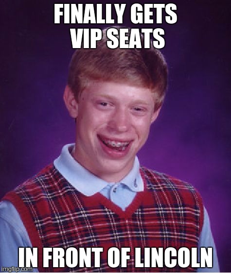 Bad Luck Brian Meme | FINALLY GETS VIP SEATS; IN FRONT OF LINCOLN | image tagged in memes,bad luck brian | made w/ Imgflip meme maker