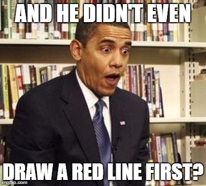 Obama surprised | AND HE DIDN'T EVEN; DRAW A RED LINE FIRST? | image tagged in obama surprised | made w/ Imgflip meme maker