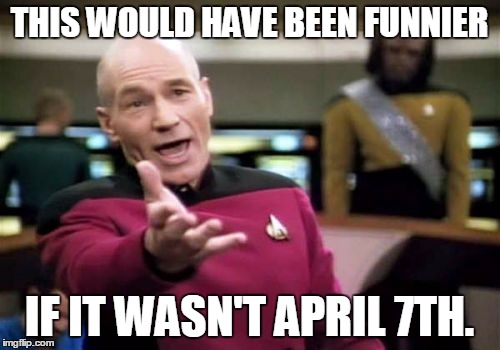 Picard Wtf Meme | THIS WOULD HAVE BEEN FUNNIER IF IT WASN'T APRIL 7TH. | image tagged in memes,picard wtf | made w/ Imgflip meme maker